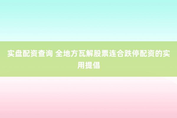 实盘配资查询 全地方瓦解股票连合跌停配资的实用提倡