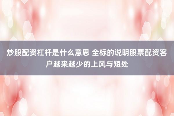 炒股配资杠杆是什么意思 全标的说明股票配资客户越来越少的上风与短处
