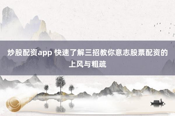 炒股配资app 快速了解三招教你意志股票配资的上风与粗疏