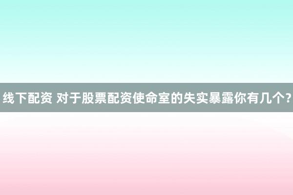 线下配资 对于股票配资使命室的失实暴露你有几个？