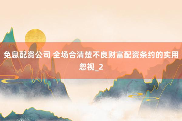 免息配资公司 全场合清楚不良财富配资条约的实用忽视_2