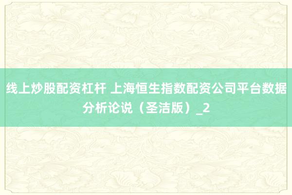 线上炒股配资杠杆 上海恒生指数配资公司平台数据分析论说（圣洁版）_2