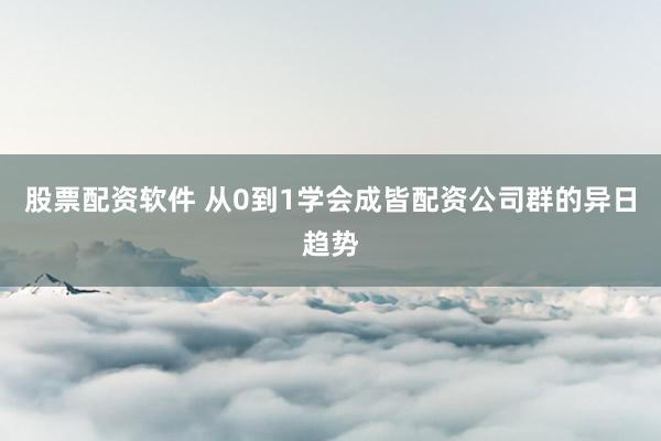 股票配资软件 从0到1学会成皆配资公司群的异日趋势